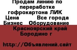 Продам линию по переработке гофрокартона ЛИК › Цена ­ 111 - Все города Бизнес » Оборудование   . Красноярский край,Бородино г.